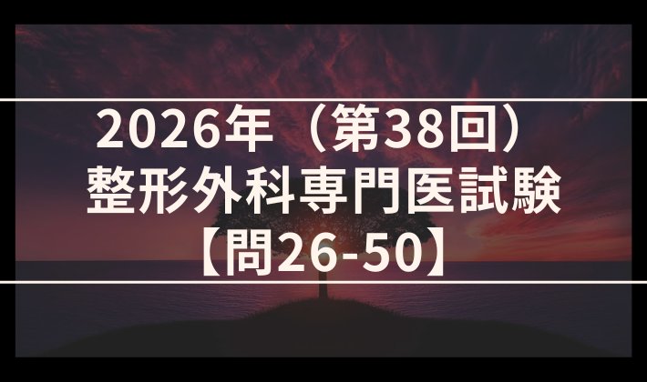 2026年（第38回）整形外科専門医試験 解答＆解説 問26-50
