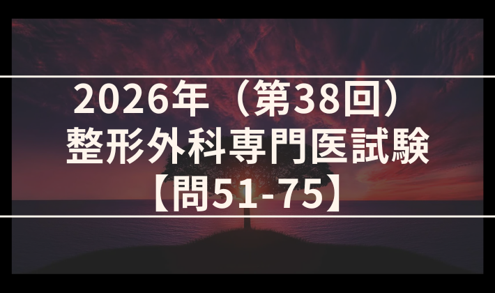 2026年（第38回）整形外科専門医試験 解答＆解説 問51-75