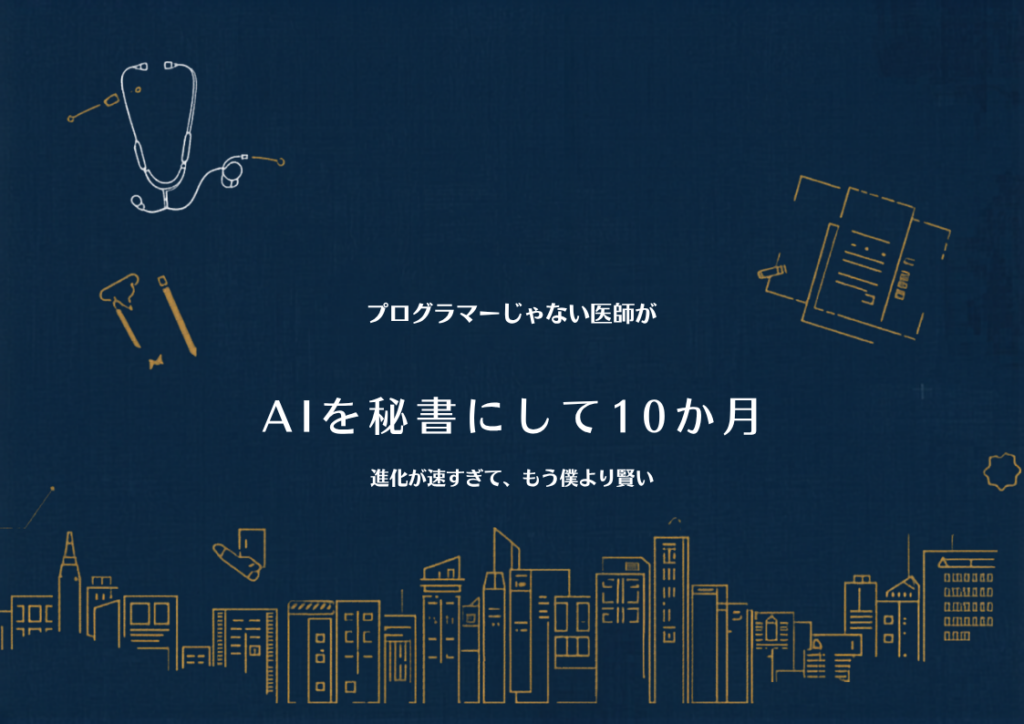 プログラマーじゃない医師が、AIを秘書にして10か月。進化が速すぎて、もう僕より賢い